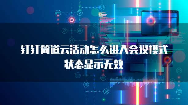 钉钉简道云活动怎么进入会议模式状态显示无效