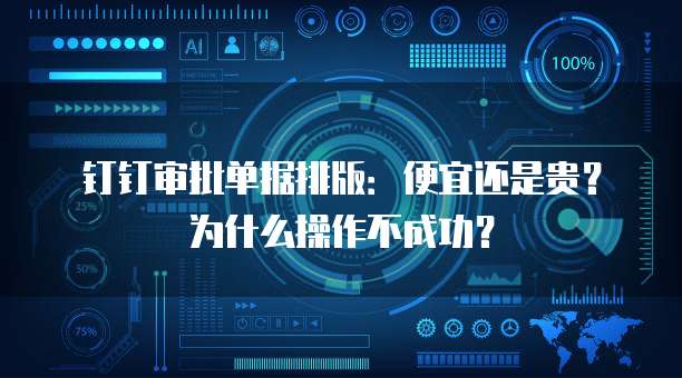 钉钉审批单据排版:便宜还是贵?为什么操作不成功?