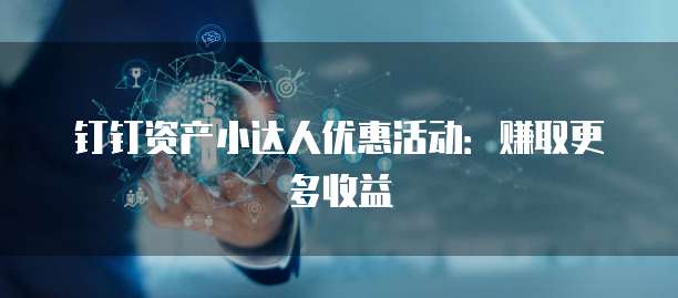 钉钉资产小达人优惠活动:赚取更多收益