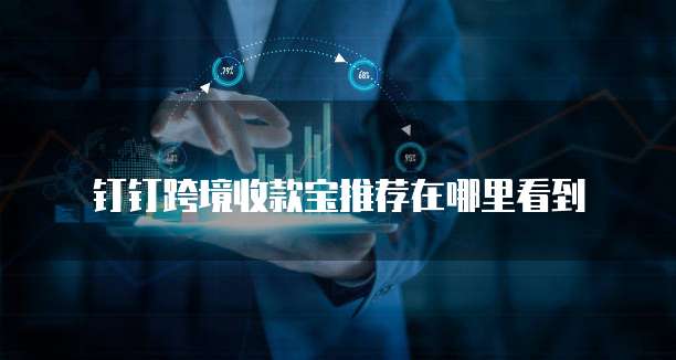 钉钉跨境收款宝推荐在哪里看到