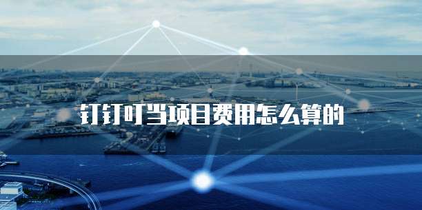 钉钉叮当项目费用怎么算的