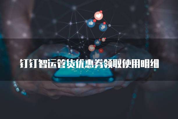 钉钉智运管货优惠券领取使用明细