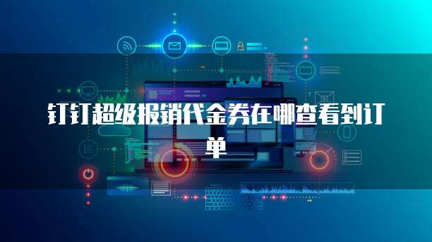 钉钉超级报销代金券在哪查看到订单