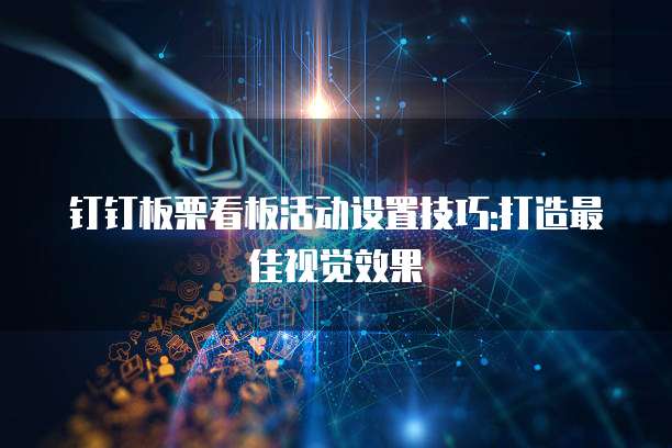 钉钉板栗看板活动设置技巧:打造最佳视觉效果