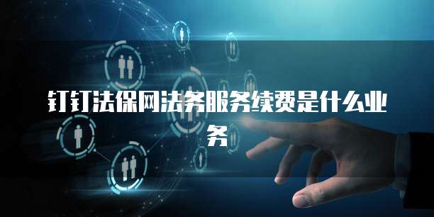 钉钉法保网法务服务续费是什么业务