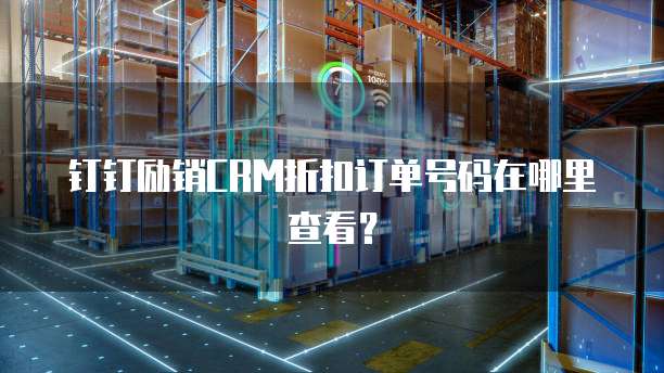钉钉励销CRM折扣订单号码在哪里查看?
