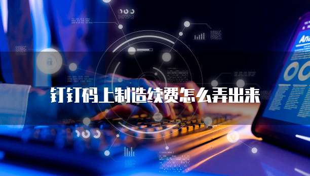 钉钉码上制造续费怎么弄出来