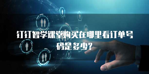 钉钉智学课堂购买在哪里看订单号码是多少?