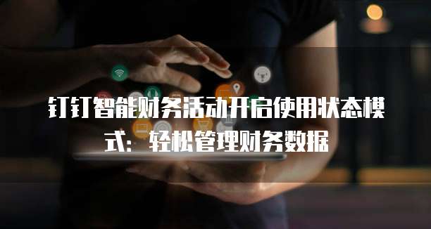 钉钉智能财务活动开启使用状态模式:轻松管理财务数据