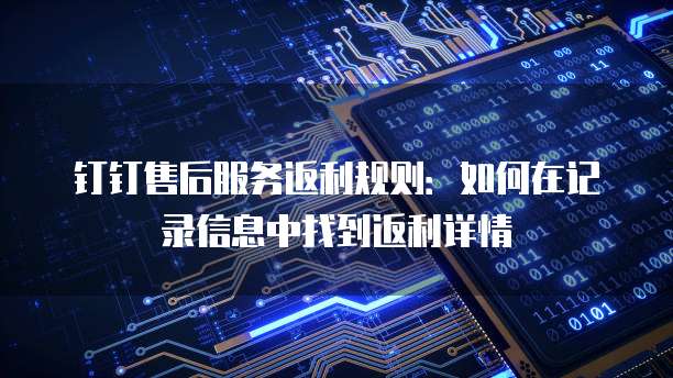钉钉售后服务返利规则:如何在记录信息中找到返利详情