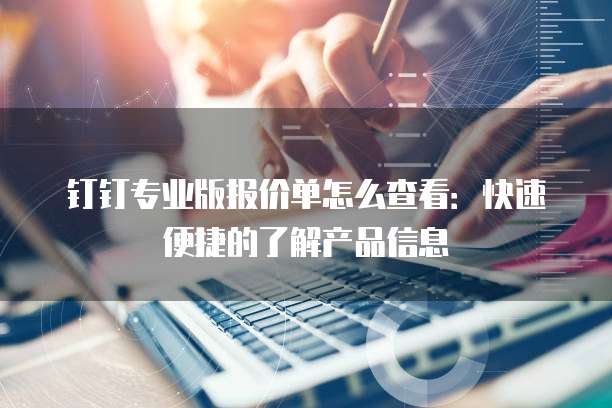 钉钉专业版报价单怎么查看:快速便捷的了解产品信息
