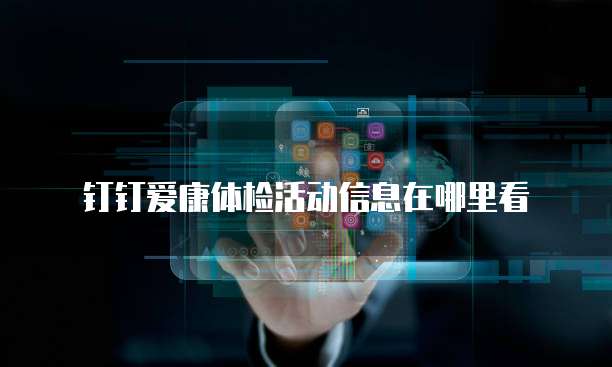 钉钉爱康体检活动信息在哪里看