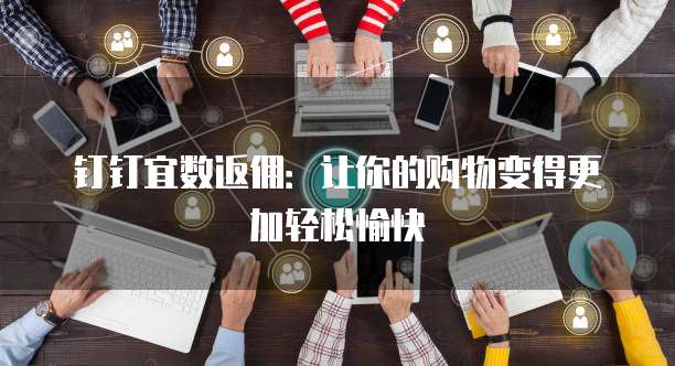 钉钉宜数返佣：让你的购物变得更加轻松愉快