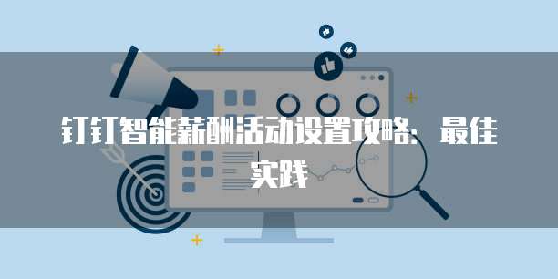 钉钉智能薪酬活动设置攻略:最佳实践