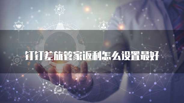 钉钉差旅管家返利怎么设置最好