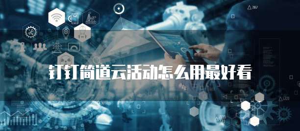钉钉简道云活动怎么用最好看