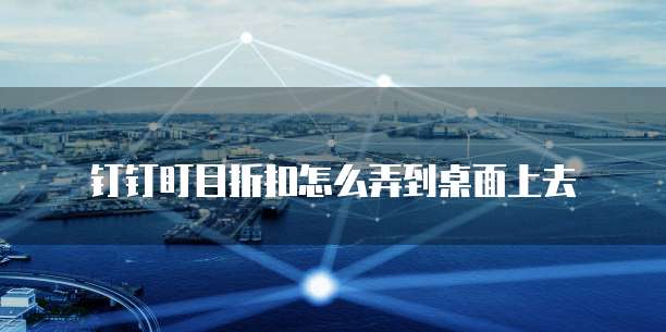 钉钉盯目折扣怎么弄到桌面上去