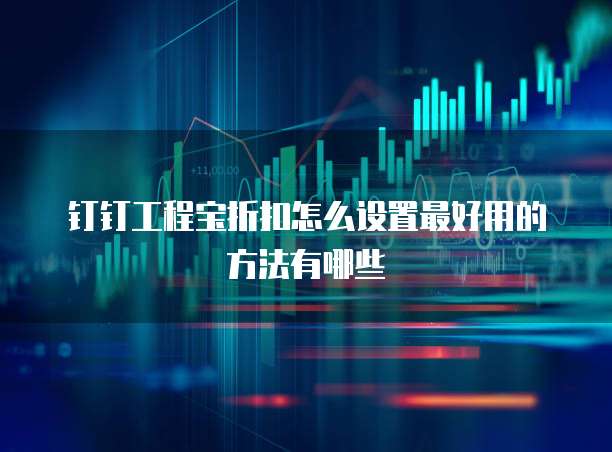 钉钉工程宝折扣怎么设置最好用的方法有哪些