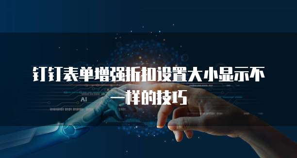 钉钉表单增强折扣设置大小显示不一样的技巧