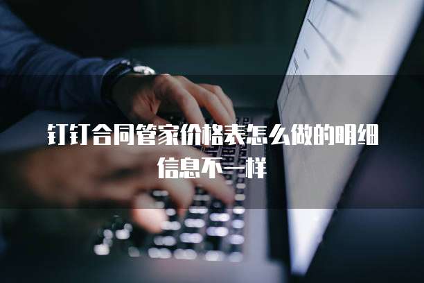 钉钉合同管家价格表怎么做的明细信息不一样