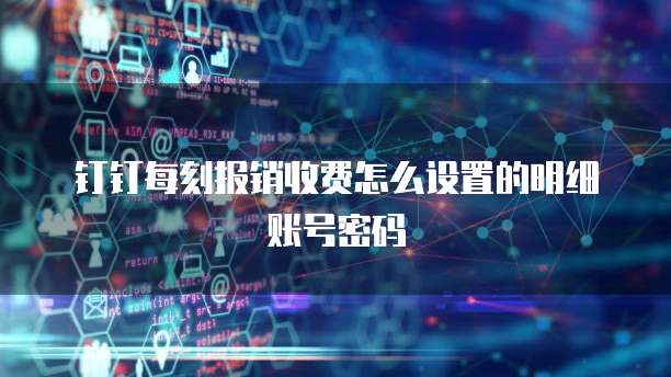 钉钉每刻报销收费怎么设置的明细账号密码