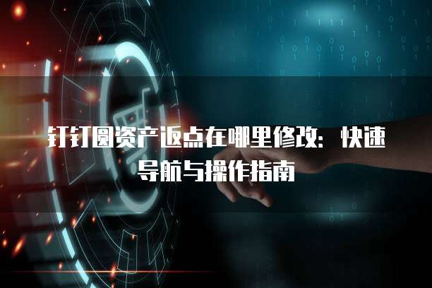 钉钉圆资产返点在哪里修改:快速导航与操作指南
