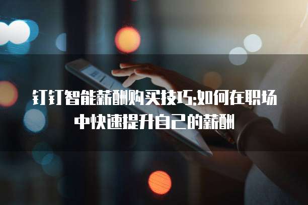钉钉智能薪酬购买技巧:如何在职场中快速提升自己的薪酬