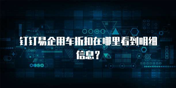 钉钉易企用车折扣在哪里看到明细信息?