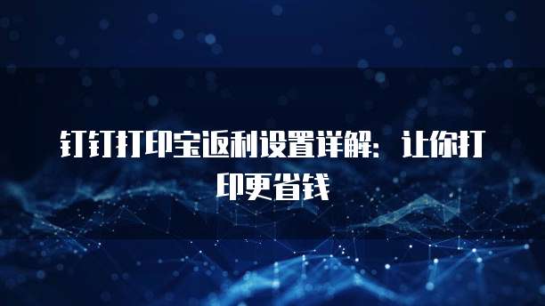 钉钉打印宝返利设置详解：让你打印更省钱