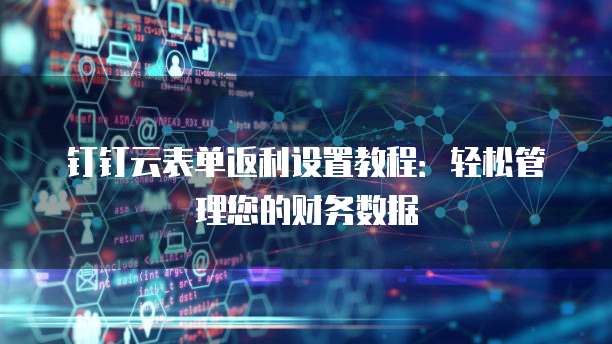 钉钉云表单返利设置教程:轻松管理您的财务数据