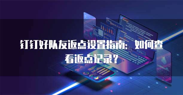 钉钉好队友返点设置指南:如何查看返点记录?