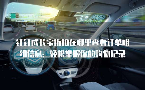 钉钉成长宝折扣在哪里查看订单明细信息：轻松掌握你的购物记录