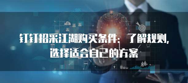 钉钉招采江湖购买条件:了解规则,选择适合自己的方案