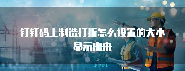 钉钉码上制造打折怎么设置的大小显示出来