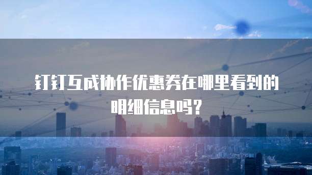 钉钉互成协作优惠券在哪里看到的明细信息吗?