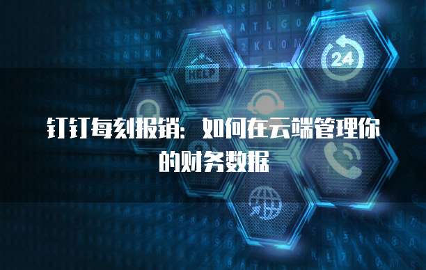 钉钉每刻报销:如何在云端管理你的财务数据
