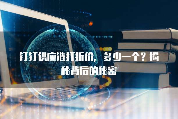 钉钉供应链打折价,多少一个?揭秘背后的秘密