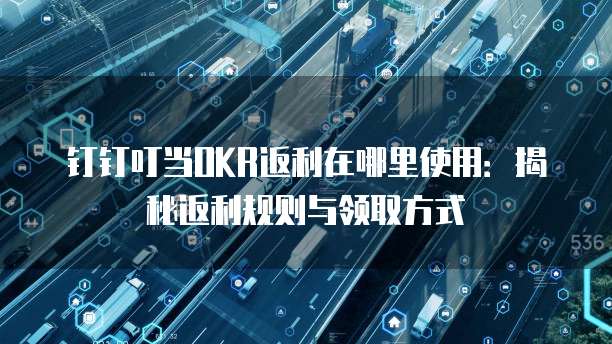 钉钉叮当OKR返利在哪里使用:揭秘返利规则与领取方式