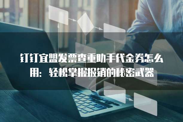 钉钉宜盟发票查重助手代金券怎么用:轻松掌握报销的秘密武器