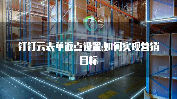 钉钉云表单返点设置:如何实现营销目标