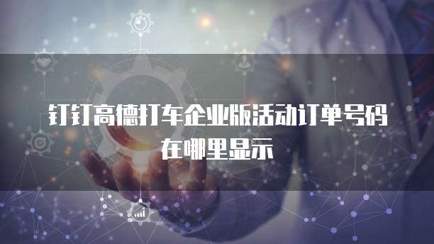 钉钉高德打车企业版活动订单号码在哪里显示