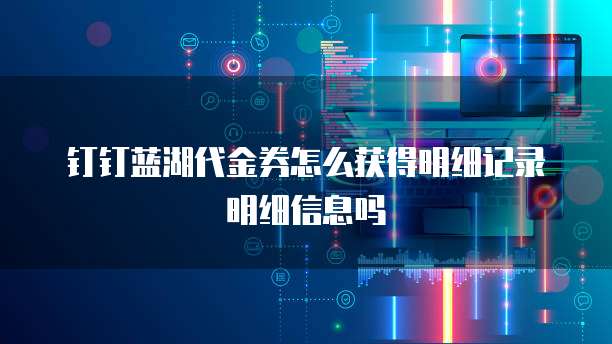 钉钉蓝湖代金券怎么获得明细记录明细信息吗