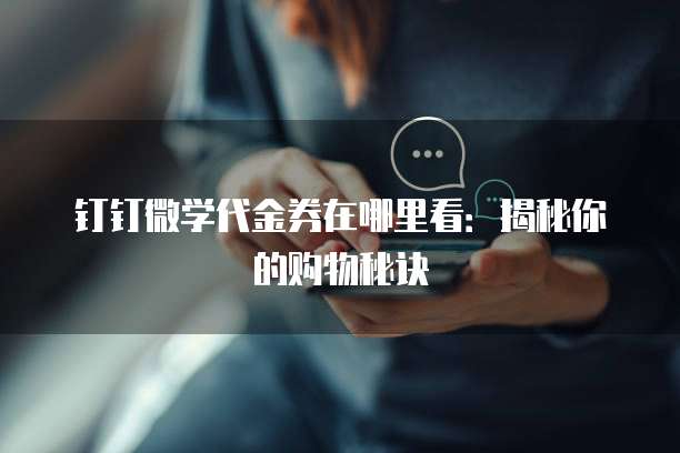 钉钉微学代金券在哪里看:揭秘你的购物秘诀