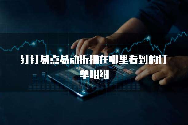 钉钉易点易动折扣在哪里看到的订单明细