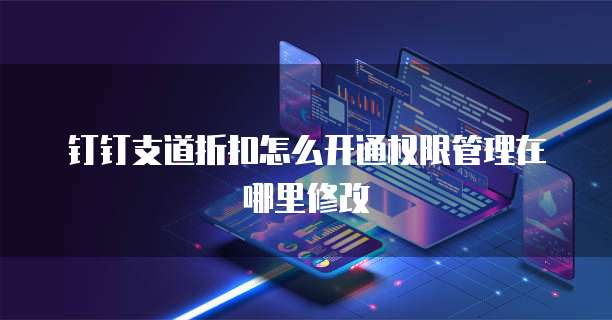 钉钉支道折扣怎么开通权限管理在哪里修改