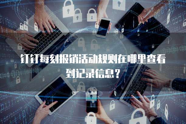 钉钉每刻报销活动规则在哪里查看到记录信息?