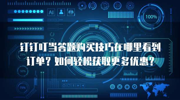 钉钉叮当答题购买技巧在哪里看到订单?如何轻松获取更多优惠?