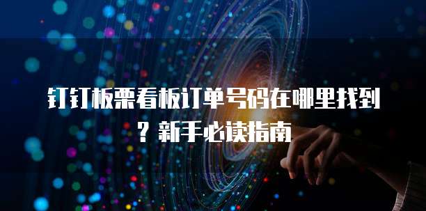 钉钉板栗看板订单号码在哪里找到?新手必读指南