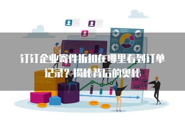 钉钉企业寄件折扣在哪里看到订单记录?揭秘背后的奥秘