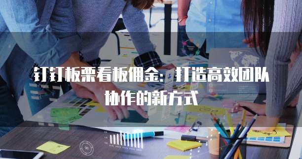 钉钉板栗看板佣金：打造高效团队协作的新方式